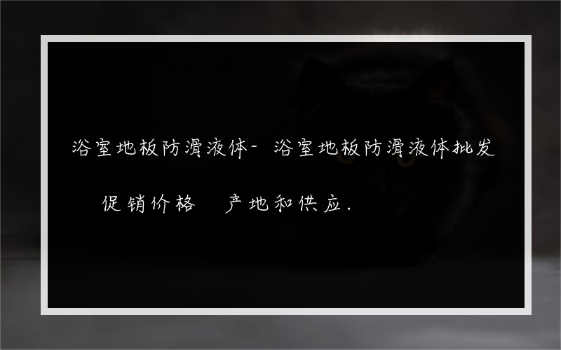 浴室地板防滑液体-浴室地板防滑液体批发 促销价格 产地和供应.